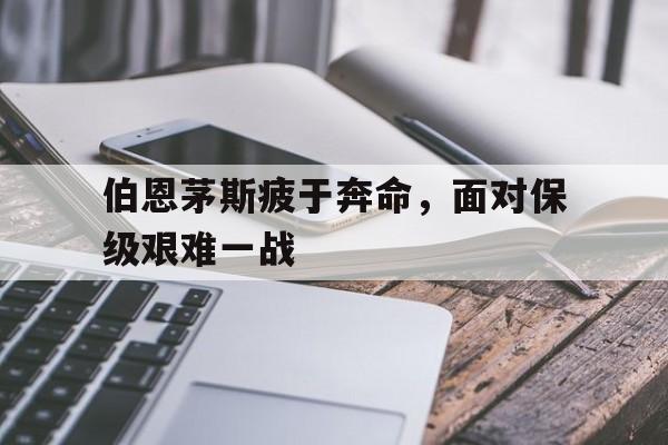 包含伯恩茅斯疲于奔命，面对保级艰难一战的词条